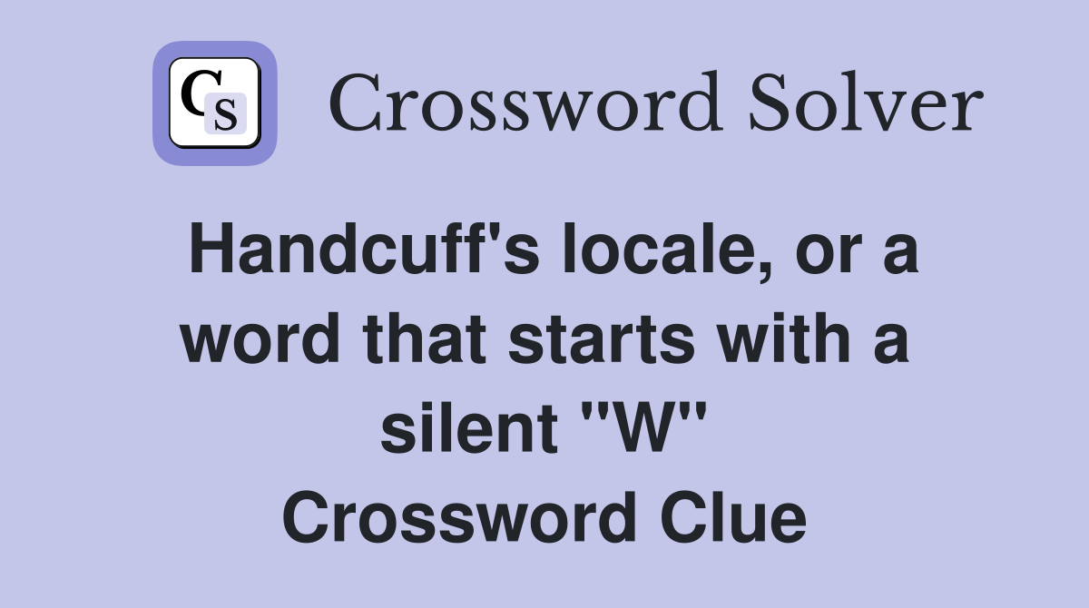 Handcuff's locale, or a word that starts with a silent "W" Crossword